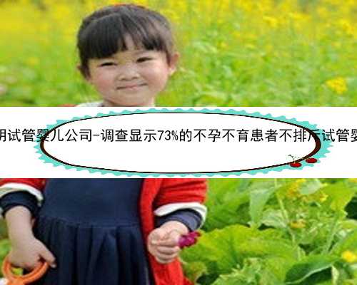 深圳公明试管婴儿公司-调查显示73%的不孕不育患者不排斥试管婴儿助孕